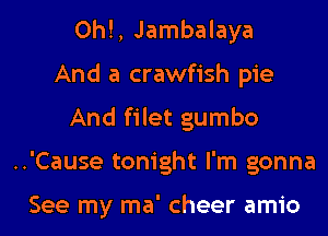 0h!, Jambalaya
And a crawfish pie
And filet gumbo

..'Cause tonight I'm gonna

See my ma' cheer amio