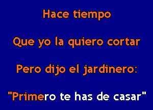 Hace tiempo

Que yo la quiero cortar

Pero dijo el jardineroz

Primero te has de casar