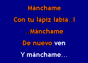 Manchame

Con tu lapiz labia..l

..Manchame
De nuevo ven

Y manchame...