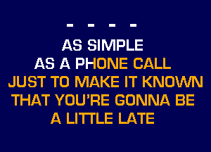 AS SIMPLE
AS A PHONE CALL
JUST TO MAKE IT KNOWN
THAT YOU'RE GONNA BE
A LITTLE LATE