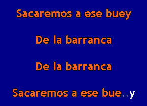 Sacaremos a ese buey
De la barranca

De la barranca

Sacaremos a ese bue..y