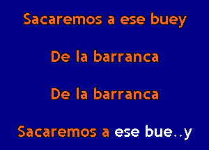 Sacaremos a ese buey
De la barranca

De la barranca

Sacaremos a ese bue..y