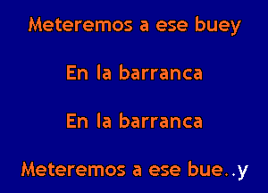 Meteremos a ese buey
En la barranca

En la barranca

Meteremos a ese bue..y