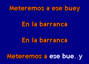 Meteremos a ese buey
En la barranca

En la barranca

Meteremos a ese bue..y