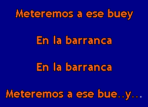 Meteremos a ese buey
En la barranca

En la barranca

Meteremos a ese bue..y...