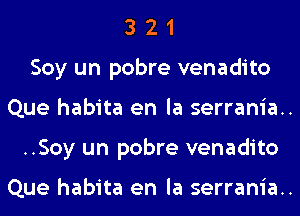 3 2 1
Soy un pobre venadito
Que habita en la serrania..
..Soy un pobre venadito

Que habita en la serrania..