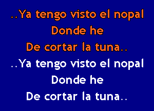 ..Ya tengo visto el nopal
Donde he
De cortar la tuna..

..Ya tengo visto el nopal
Donde he
De cortar la tuna..