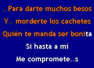 ..Para darte muchos besos

Y.. morderte los cachetes

Quie'zn te manda ser bonita
Si hasta a mi

Me compromete..s