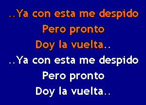 ..Ya con esta me despido
Pero pronto
Doy la vuelta..
..Ya con esta me despido
Pero pronto

Doy Ia vuelta.. l