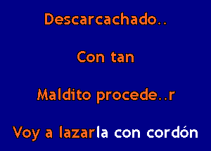 Descarcachado..
Con tan

Maldito procede..r

Voy a lazarla con cordc'm