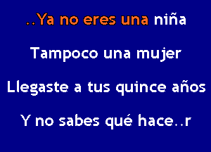 ..Ya no eres una nir'ia
Tampoco una mujer
Llegaste a tus quince ar'ios

Y no sabes qus'z hace..r