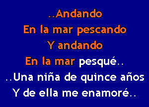 ..Andando
En la mar pescando
Y andando
En la mar pesquca.
..Una nifia de quince alias

Y de ella me enamorei. l