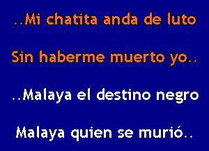 ..Mi chatita anda de luto
Sin haberme muerto yo..
..Malaya el destino negro

Malaya quien se mur16..