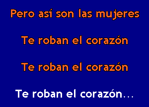 Pero asi son las mujeres
Te roban el corazc'm
Te roban el corazc'm

Te roban el corazc'm...