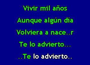 Vivir mil alaos

Aunque algun dia

Volviera a nace..r
Te lo advierto...

..Te lo advierto..