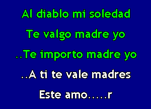 Al diablo mi soledad

Te valgo madre yo

..Te importo madre yo
..A ti te vale madres

Este amo ..... r