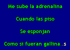 Me sube la adrenalina
Cuando las piso

Se esponjan

Como si fueran gallina..s