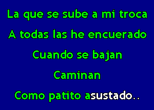 La que se sube a mi troca
A todas las he encuerado
Cuando se bajan
Caminan

Como patito asustado..