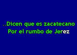 ..Dicen que es zacatecano

Por el rumbo de Jerez