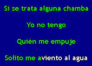 Si se trata alguna chamba
Yo no tengo
Quie'zn me empuje

Solito me aviento al agua