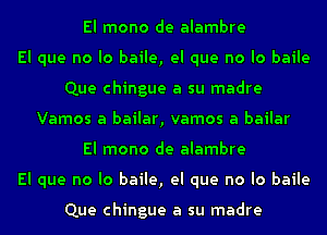 El mono de alambre
El que no lo baile, el que no lo baile
Que chingue a su madre
Vamos a bailar, vamos a bailar
El mono de alambre
El que no lo baile, el que no lo baile

Que chingue a su madre