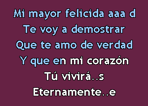 Mi mayor felicida aaa d
Te voy a demostrar
Que te amo de verdad
Y que en mi corazdn
Tu vivira. .s

Eternamente. .e l