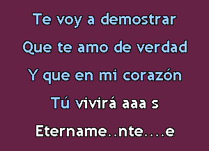 Te voy a demostrar
Que te amo de verdad
Y que en mi corazbn

Tu vivira aaa s

Etername..nte....e l