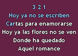 3 2 1
Hoy ya no se escriben
Cartas para enamorarse
Hoy ya las f lores no se ven
Dc'mde ha quedado
Aquel romance