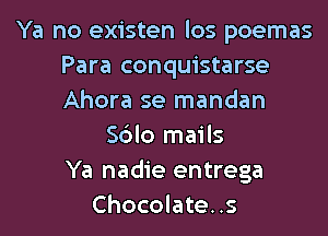 Ya no existen los poemas
Para conquistarse
Ahora se mandan

Sblo mails
Ya nadie entrega
Chocolate..s