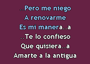 ..Pero me niego
A renovarme
Es mi manera..a

..Te lo confieso
Que quisiera..a
Amarte a la antigua