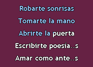 Robarte sonrisas
Tomarte la mano

Abrirte la puerta

Escribirte poesia. .s

Amar como ante..s l