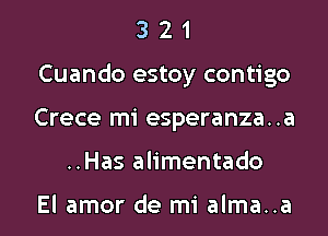 321

Cuando estoy contigo

Crece mi esperanza..a
..Has alimentado

El amor de mi alma..a