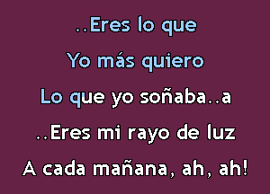 ..Eres lo que

Yo mas quiero

Lo que yo soriaba..a
..Eres mi rayo de luz

A cada mariana, ah, ah!