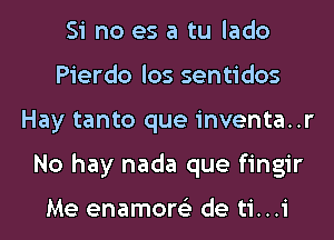 Si no es a tu lado
Pierdo los sentidos
Hay tanto que inventa..r
No hay nada que fingir

Me enamore'z de ti...i