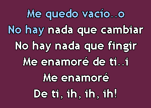 Me quedo vacio..o
No hay nada que cambiar
No hay nada que fingir
Me enamore'z de ti..i

Me enamore'z
De ti, ih, ih, ih!