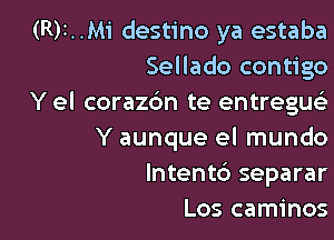 (R)I..Mi destino ya estaba
Sellado contigo
Y el corazbn te entregus)

Y aunque el mundo
lntent6 separar
Los caminos