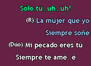 Sdlo tlJ, uh, uh!
(R)tLa mujer que yo

Siempre sorw

(Dl'IO)IM1' pecado eres tu

Siempre te ame)..63