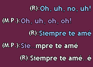 (R)10h, uh, no, uh!
(M.P.)20h, uh, oh, oh!

(R)ISiempre te am

(M-P.)ISie..mpre te am

(R)ISiempre te amelx