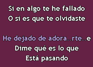 Si en algo te he fallado
0 si es que te olvidaste

He dejado de adora..rte..e
Dime qus'z es lo que
E5113 pasando