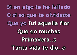 Si en algo te he fallado
0 si es que te olvidaste
Que yo fui aquella flor
Que en muchas
Primavera..s
Tanta Vida te dio..o