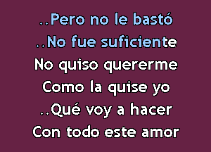 ..Pero no le bastc')
..No fue suficiente
No quiso quererme
Como la quise yo
..Que) voy a hacer

Con todo este amor l