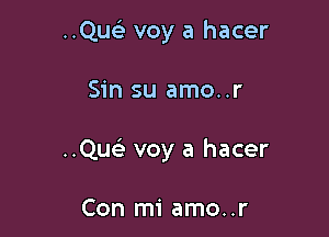 ..Qu voy a hacer

Sin su amo..r

..Que) voy a hacer

Con mi amo..r