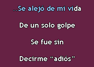 ..Se alej6 de mi Vida

De un solo golpe
Se fue sin

Decirme uadicis