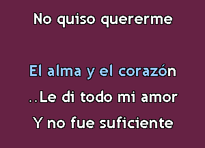 No quiso quererme

El alma y el corazc'm

..Le di todo mi amor

Y no fue suficiente