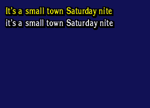 It's a small town Saturdayr nite
it's a small town Saturday nite