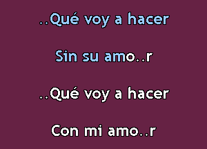 ..Qu voy a hacer

Sin su amo..r

..Que) voy a hacer

Con mi amo..r