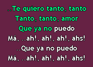 ..Te quiero tanto, tanto
Tanto, tanto, amor
Que ya no puedo

Mz31,..ah!,ah!,ah!,ahs!
..Que ya no puedo
Ma, ..ah!, ah!, ah!, ahs!