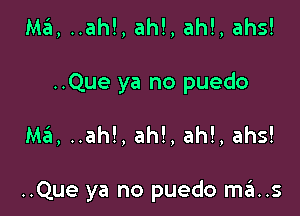 Mi ..ah!, ah!, ah!, ahs!
..Que ya no puedo

Mi ..ah!, ah!, ah!, ahs!

..Que ya no puedo mats