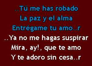 ..Ya no me hagas suspirar
Mira, ay!, que te amo
Y te adoro sin cesa..r