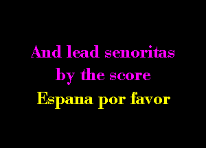 And lead senoritas
by the score

Espana por favor